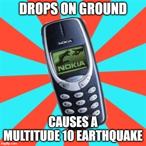 oh no | DROPS ON GROUND; CAUSES A MULTITUDE 10 EARTHQUAKE | image tagged in nokia | made w/ Imgflip meme maker
