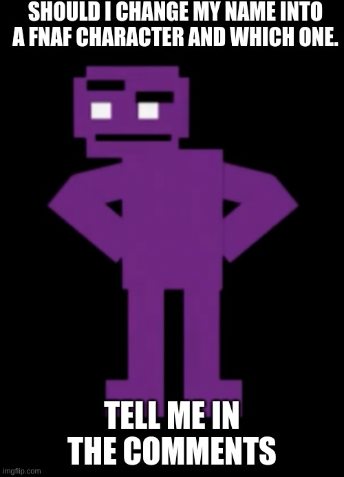 Confused Purple Guy | SHOULD I CHANGE MY NAME INTO A FNAF CHARACTER AND WHICH ONE. TELL ME IN THE COMMENTS | image tagged in confused purple guy | made w/ Imgflip meme maker