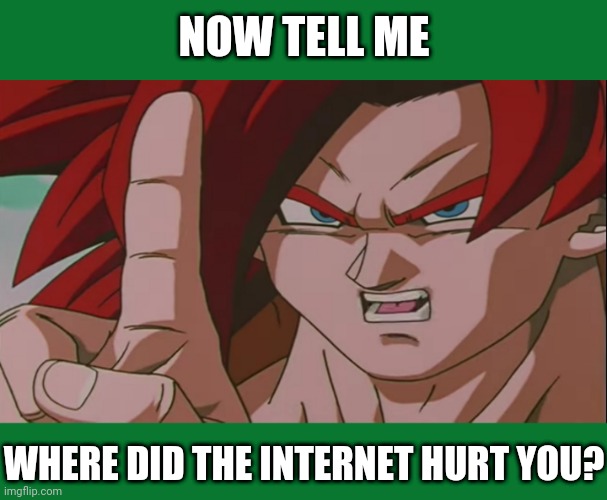 For a Friend | NOW TELL ME; WHERE DID THE INTERNET HURT YOU? | made w/ Imgflip meme maker