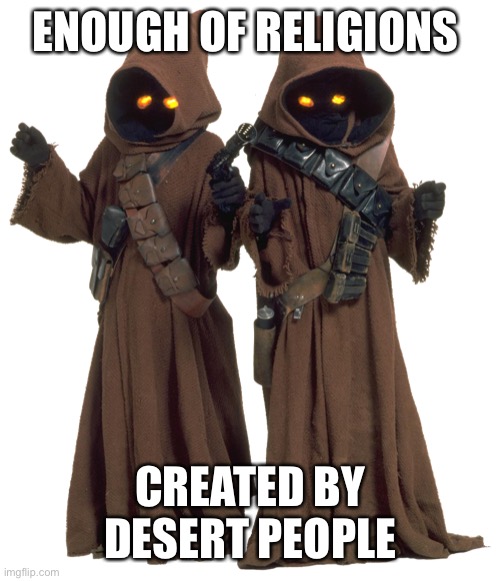 Religions created by desert people | ENOUGH OF RELIGIONS; CREATED BY DESERT PEOPLE | image tagged in christianity,muslims,judaism,jewish | made w/ Imgflip meme maker