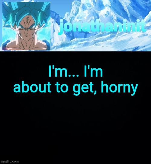 Since Doge is gone, let's try doing this joke again | I'm... I'm about to get, horny | image tagged in jonathaninit but super saiyan blue | made w/ Imgflip meme maker