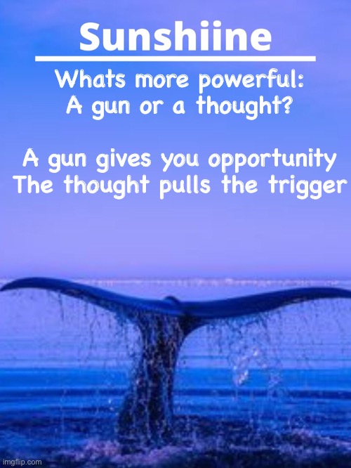 Whats more powerful:
A gun or a thought?
 
A gun gives you opportunity
The thought pulls the trigger | made w/ Imgflip meme maker