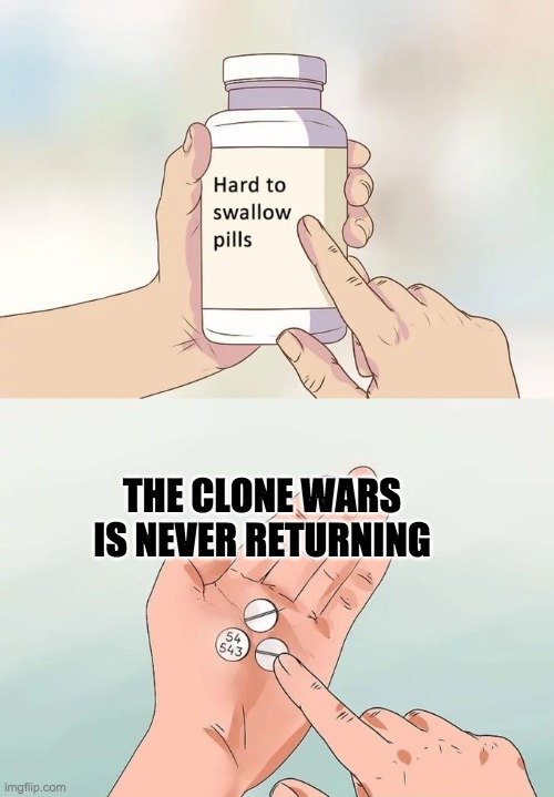 Hard To Swallow Pills | THE CLONE WARS IS NEVER RETURNING | image tagged in memes,hard to swallow pills | made w/ Imgflip meme maker