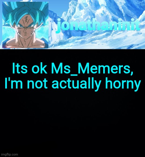 jonathaninit but super saiyan blue | Its ok Ms_Memers, I'm not actually horny | image tagged in jonathaninit but super saiyan blue | made w/ Imgflip meme maker