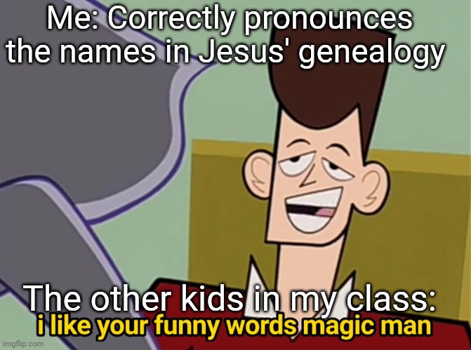 I like your funny words magic man | Me: Correctly pronounces the names in Jesus' genealogy; The other kids in my class: | image tagged in i like your funny words magic man | made w/ Imgflip meme maker
