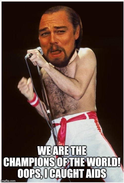 Leo | WE ARE THE CHAMPIONS OF THE WORLD! OOPS, I CAUGHT AIDS | image tagged in leo | made w/ Imgflip meme maker