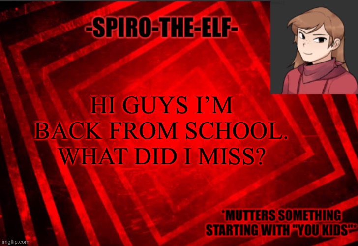 Spiro-the-elf temp | HI GUYS I’M BACK FROM SCHOOL. WHAT DID I MISS? | image tagged in spiro-the-elf temp | made w/ Imgflip meme maker