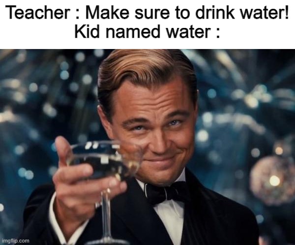 wasser for you | Teacher : Make sure to drink water!
Kid named water : | image tagged in memes,leonardo dicaprio cheers,water,watermelon,not funny | made w/ Imgflip meme maker