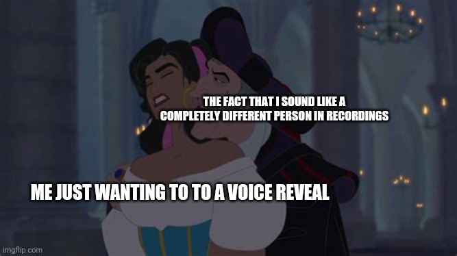 This shit is annoying as fuck | THE FACT THAT I SOUND LIKE A COMPLETELY DIFFERENT PERSON IN RECORDINGS; ME JUST WANTING TO TO A VOICE REVEAL | image tagged in hunchback template 2 | made w/ Imgflip meme maker