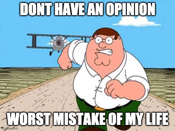 me when anything | DONT HAVE AN OPINION; WORST MISTAKE OF MY LIFE | image tagged in guys dont x worst mistake of my life | made w/ Imgflip meme maker