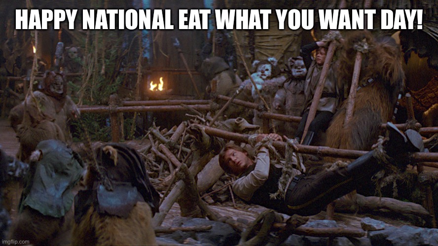 National Eat What You Want Day | HAPPY NATIONAL EAT WHAT YOU WANT DAY! | image tagged in star wars,barbecue,ewok | made w/ Imgflip meme maker