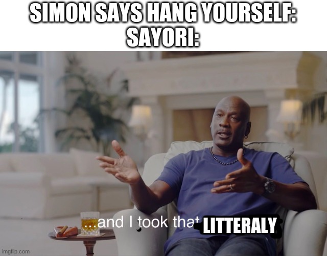 She did tho O-O | SIMON SAYS HANG YOURSELF:
SAYORI:; LITTERALY | image tagged in and i took that personally | made w/ Imgflip meme maker