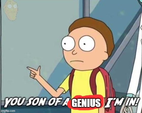 You son of a bitch, I'm in! | GENIUS | image tagged in you son of a bitch i'm in | made w/ Imgflip meme maker