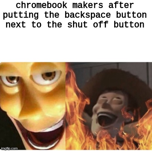 true | chromebook makers after putting the backspace button next to the shut off button | made w/ Imgflip meme maker