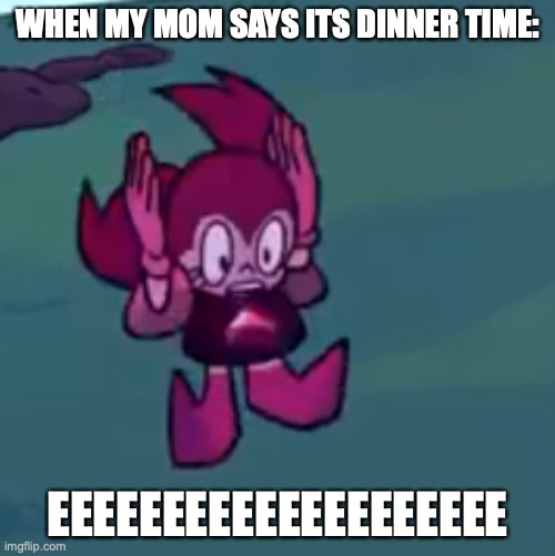 tiny spinel | WHEN MY MOM SAYS ITS DINNER TIME:; EEEEEEEEEEEEEEEEEEEE | image tagged in cursed spinel 2 | made w/ Imgflip meme maker