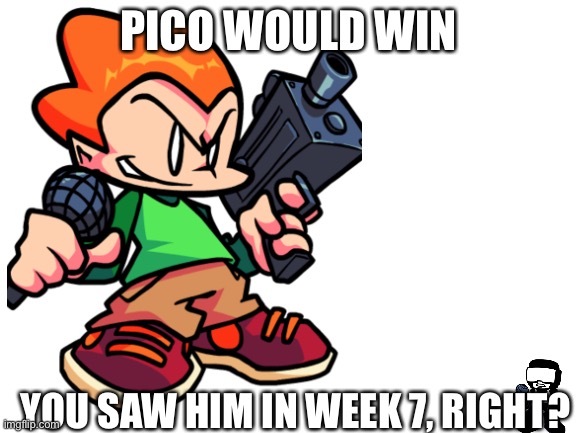 PICO WOULD WIN YOU SAW HIM IN WEEK 7, RIGHT? | made w/ Imgflip meme maker