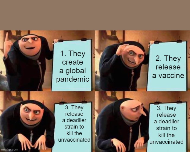 If it really were a conspiracy... | 1. They create a global pandemic; 2. They release a vaccine; 3. They release a deadlier strain to kill the unvaccinated; 3. They release a deadlier strain to kill the unvaccinated | image tagged in memes,gru's plan,paranoia,sudden realization,vaccine | made w/ Imgflip meme maker