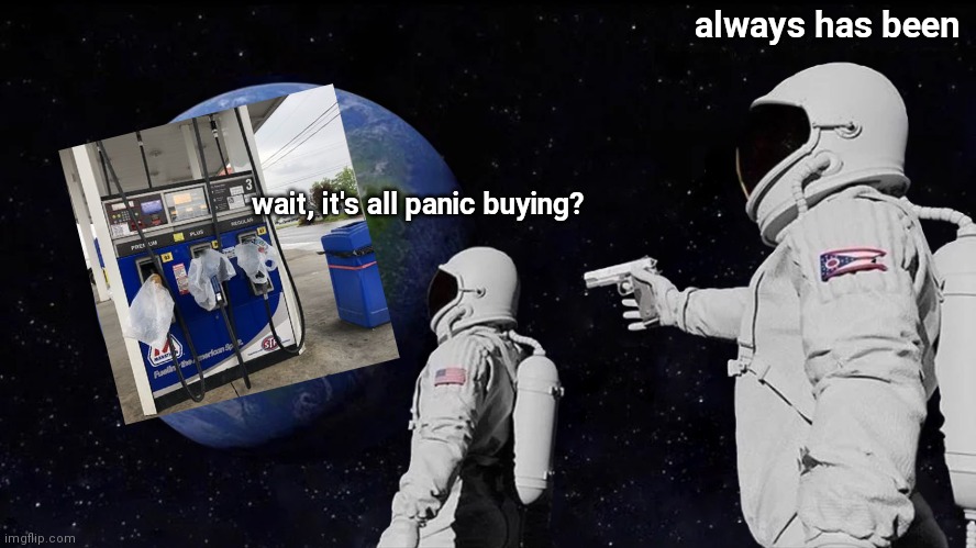 pipeline goes brrrrrr | always has been; wait, it's all panic buying? | image tagged in memes,always has been | made w/ Imgflip meme maker