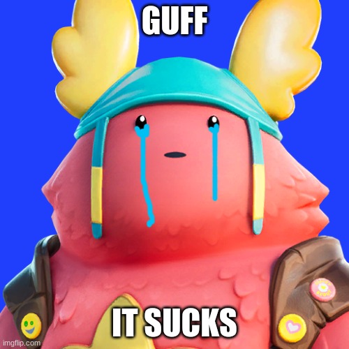 its true | GUFF; IT SUCKS | image tagged in guff,sucks | made w/ Imgflip meme maker