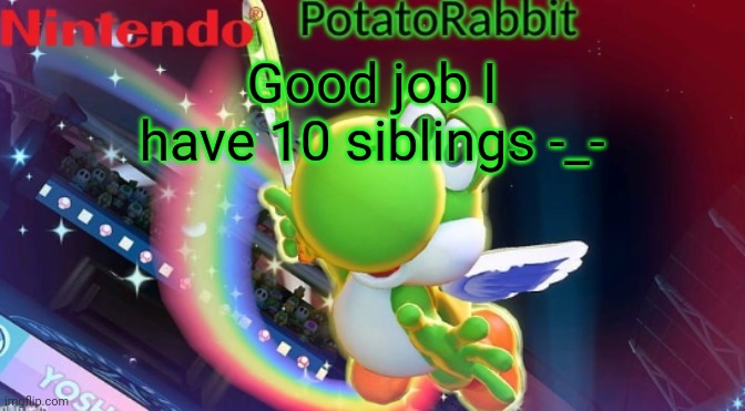 xn | Good job I have 10 siblings -_- | image tagged in potatorabbit yoshi announcement | made w/ Imgflip meme maker