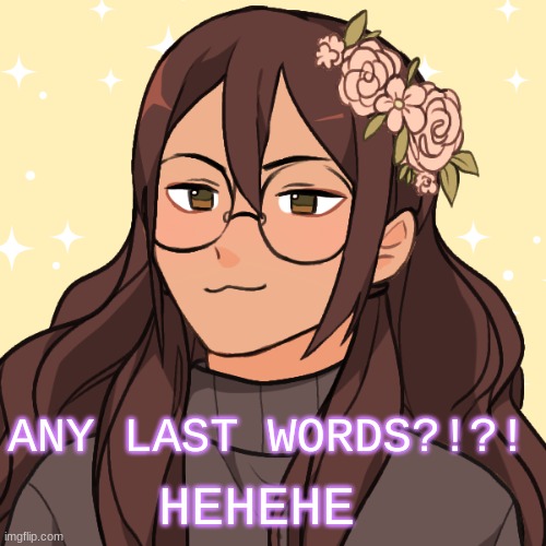 HEHEHE; ANY LAST WORDS?!?! | made w/ Imgflip meme maker