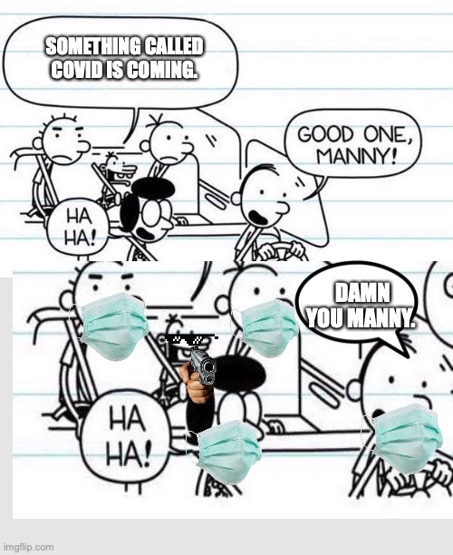 manny says | SOMETHING CALLED COVID IS COMING. DAMN YOU MANNY. | image tagged in good one manny | made w/ Imgflip meme maker