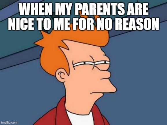 hmmmmmmmmm | WHEN MY PARENTS ARE NICE TO ME FOR NO REASON | image tagged in memes,futurama fry | made w/ Imgflip meme maker