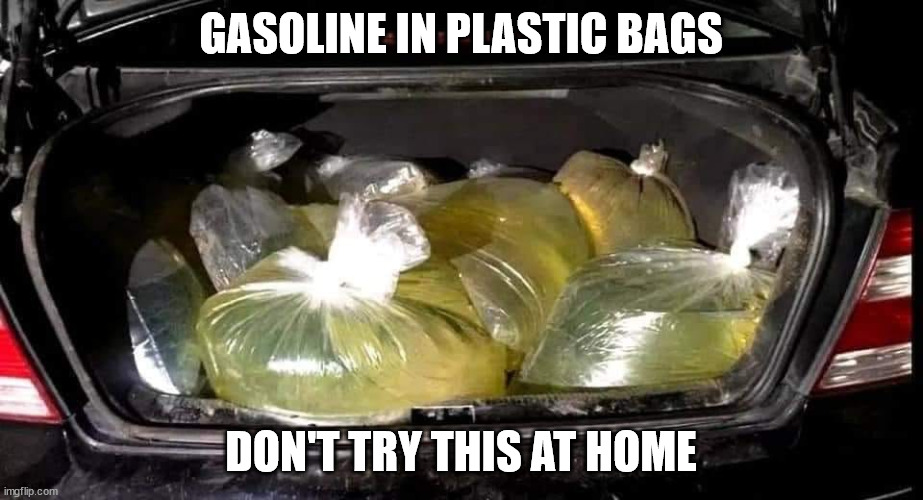 How people are stupid in filing up gasoline. | GASOLINE IN PLASTIC BAGS; DON'T TRY THIS AT HOME | image tagged in gasoline,colonialism,russian hackers,gas station | made w/ Imgflip meme maker