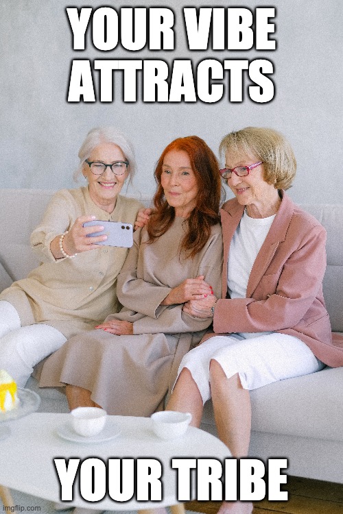 Your vibe attracts your tribe | YOUR VIBE ATTRACTS; YOUR TRIBE | image tagged in happy older women,older women friends,companionship | made w/ Imgflip meme maker