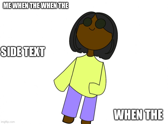 e | ME WHEN THE WHEN THE; SIDE TEXT; WHEN THE | made w/ Imgflip meme maker