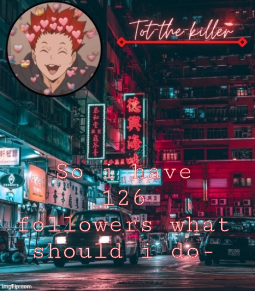 Tot-the-killer's announcement template | So i have 126 followers what should i do- | made w/ Imgflip meme maker