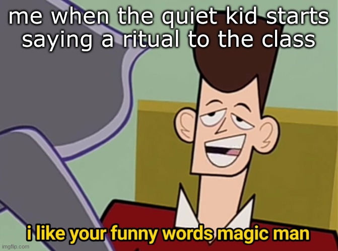 i want to know what he saying | me when the quiet kid starts saying a ritual to the class | image tagged in i like your funny words magic man,quiet kid | made w/ Imgflip meme maker