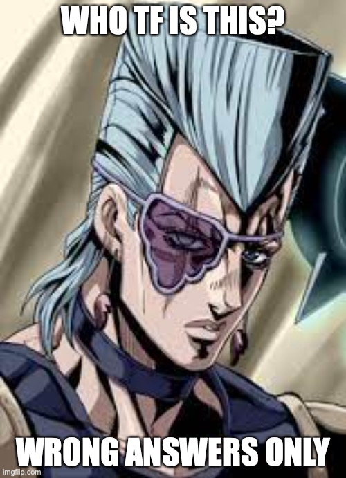 WRONG ANSWERS ONLY! | WHO TF IS THIS? WRONG ANSWERS ONLY | image tagged in jojo's bizarre adventure,wrong,answers,only | made w/ Imgflip meme maker