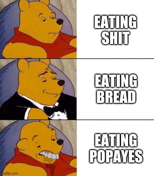Shit To Even More Shit. | EATING SHIT; EATING BREAD; EATING POPAYES | image tagged in best better blurst | made w/ Imgflip meme maker