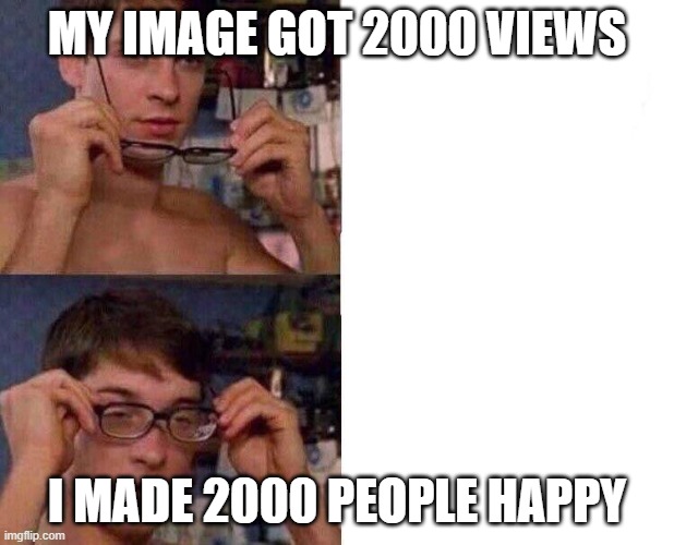 Wholesome | MY IMAGE GOT 2000 VIEWS; I MADE 2000 PEOPLE HAPPY | image tagged in spiderman glasses | made w/ Imgflip meme maker