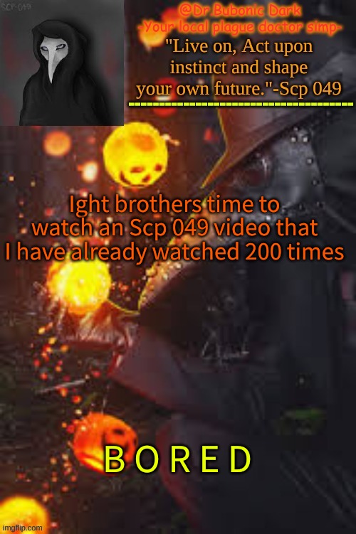 Bubonics Happy Temp! | Ight brothers time to watch an Scp 049 video that I have already watched 200 times; B O R E D | image tagged in bubonics happy temp | made w/ Imgflip meme maker