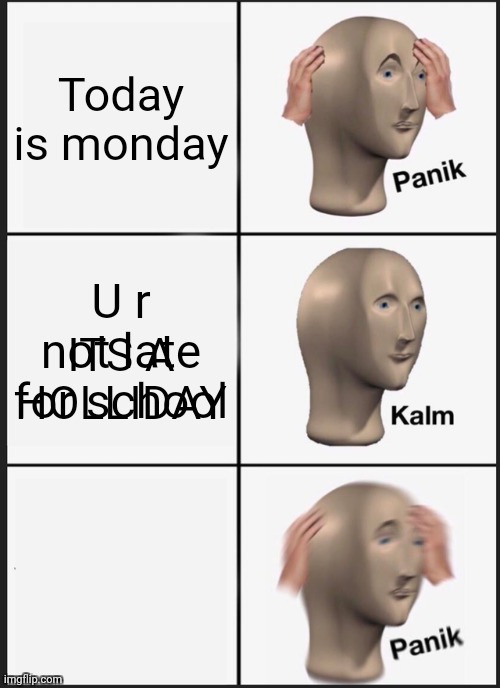 Look for the meme 2 times  ;) | Today is monday; U r not late for school; ITS A HOLLIDAY | image tagged in memes,panik kalm panik | made w/ Imgflip meme maker