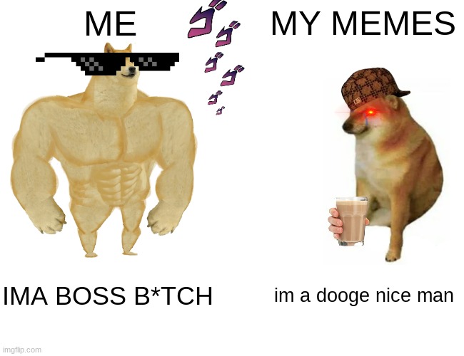 Buff Doge vs. Cheems Meme | ME MY MEMES IMA BOSS B*TCH im a dooge nice man | image tagged in memes,buff doge vs cheems | made w/ Imgflip meme maker