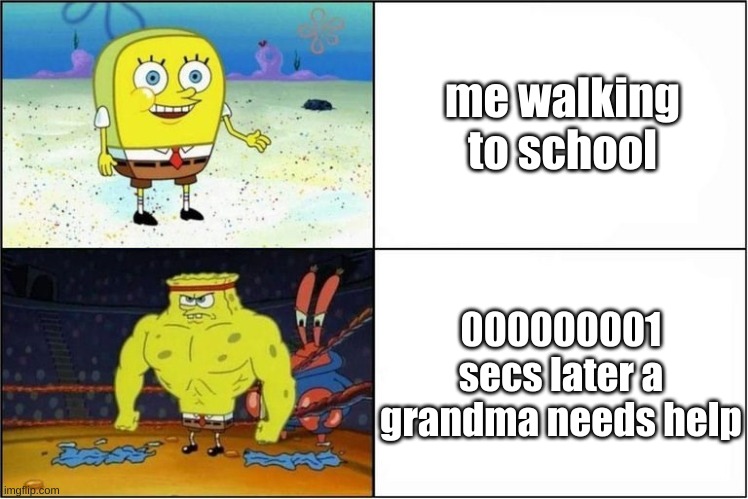Weak vs Strong Spongebob | me walking to school; 000000001 secs later a grandma needs help | image tagged in weak vs strong spongebob | made w/ Imgflip meme maker