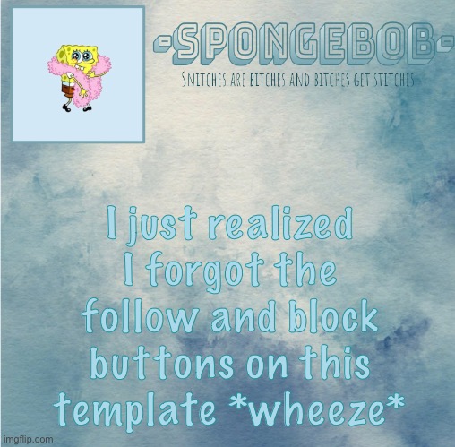 Sponge temp | I just realized I forgot the follow and block buttons on this template *wheeze* | image tagged in sponge temp | made w/ Imgflip meme maker