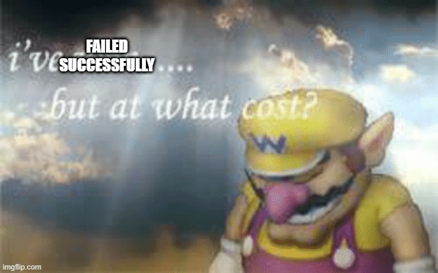 FAILED SUCCESSFULLY | image tagged in i've won but at what cost | made w/ Imgflip meme maker