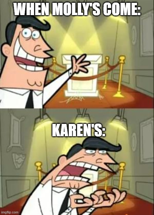This Is Where I'd Put My Trophy If I Had One Meme | WHEN MOLLY'S COME:; KAREN'S: | image tagged in memes,this is where i'd put my trophy if i had one | made w/ Imgflip meme maker