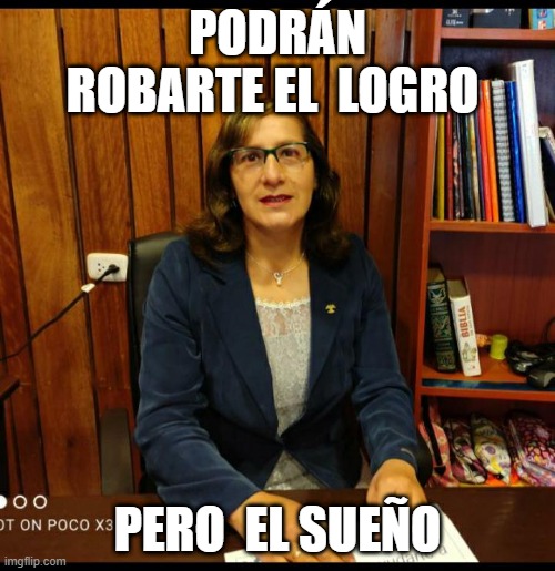 PODRÁN ROBARTE EL  LOGRO; PERO  EL SUEÑO | made w/ Imgflip meme maker