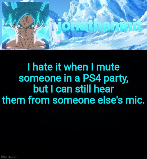 jonathaninit but super saiyan blue | I hate it when I mute someone in a PS4 party, but I can still hear them from someone else's mic. | image tagged in jonathaninit but super saiyan blue | made w/ Imgflip meme maker