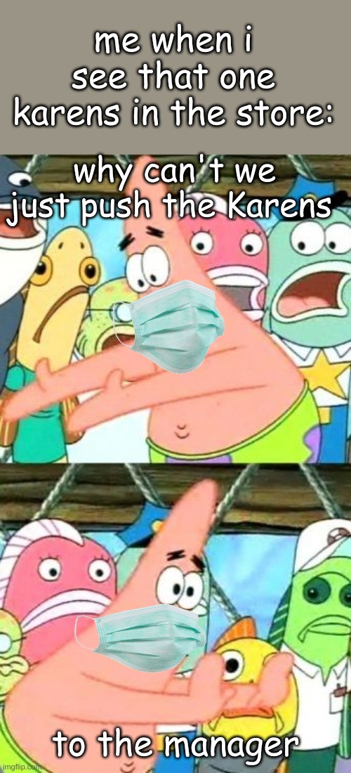 Put It Somewhere Else Patrick | me when i see that one karens in the store:; why can't we just push the Karens; to the manager | image tagged in memes,put it somewhere else patrick | made w/ Imgflip meme maker