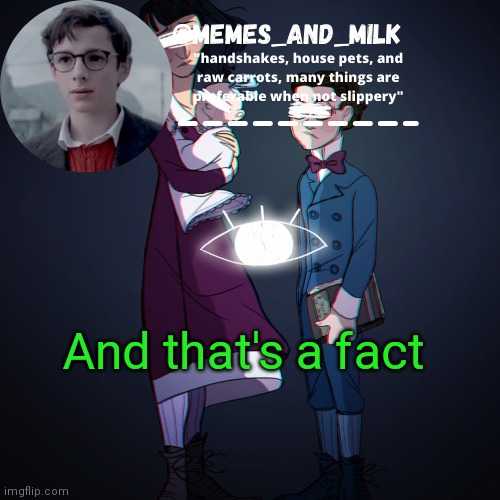Memes_and_milk Template-Fondue | And that's a fact | image tagged in memes_and_milk template-fondue | made w/ Imgflip meme maker