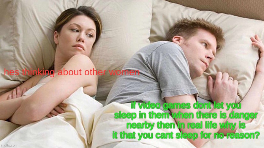 I Bet He's Thinking About Other Women | hes thinking about other women; if video games dont let you sleep in them when there is danger nearby then in real life why is it that you cant sleep for no reason? | image tagged in memes,i bet he's thinking about other women | made w/ Imgflip meme maker