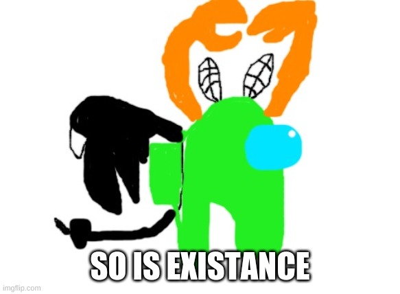Carlos, but sus | SO IS EXISTANCE | image tagged in carlos but sus | made w/ Imgflip meme maker