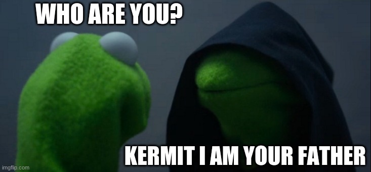 ****** i am your father... | WHO ARE YOU? KERMIT I AM YOUR FATHER | image tagged in memes,evil kermit | made w/ Imgflip meme maker