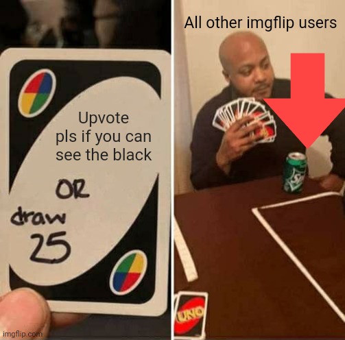 UNO Draw 25 Cards Meme | Upvote pls if you can see the black All other imgflip users | image tagged in memes,uno draw 25 cards | made w/ Imgflip meme maker